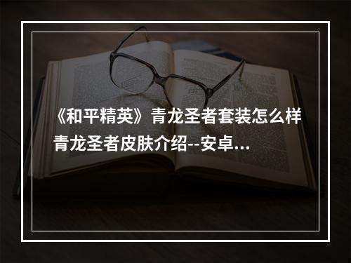 《和平精英》青龙圣者套装怎么样 青龙圣者皮肤介绍--安卓攻略网