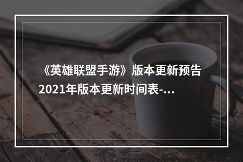 《英雄联盟手游》版本更新预告 2021年版本更新时间表--安卓攻略网