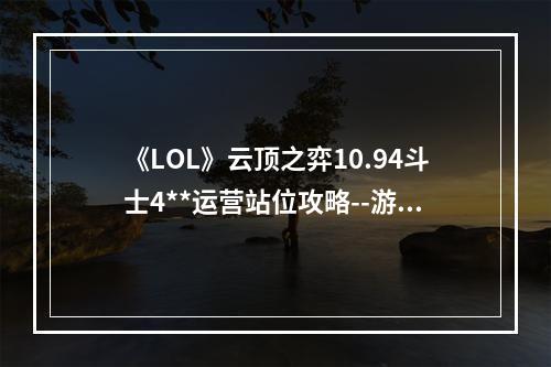 《LOL》云顶之弈10.94斗士4**运营站位攻略--游戏攻略网