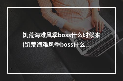 饥荒海难风季boss什么时候来(饥荒海难风季boss什么时候出现)