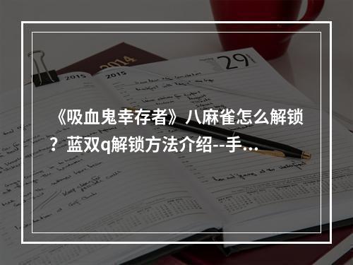 《吸血鬼幸存者》八麻雀怎么解锁？蓝双q解锁方法介绍--手游攻略网