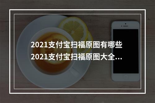 2021支付宝扫福原图有哪些 2021支付宝扫福原图大全--安卓攻略网