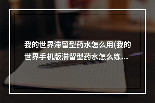 我的世界滞留型药水怎么用(我的世界手机版滞留型药水怎么练)