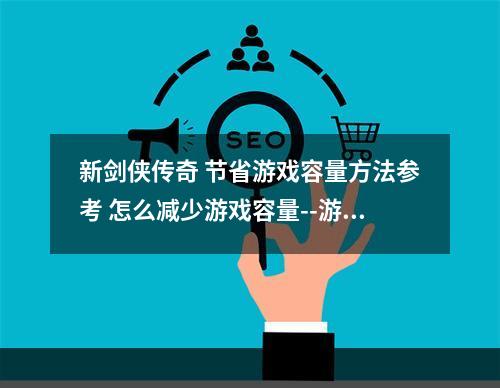 新剑侠传奇 节省游戏容量方法参考 怎么减少游戏容量--游戏攻略网