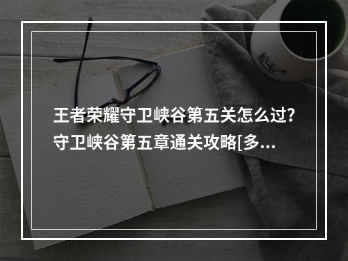 王者荣耀守卫峡谷第五关怎么过？守卫峡谷第五章通关攻略[多图]--游戏攻略网