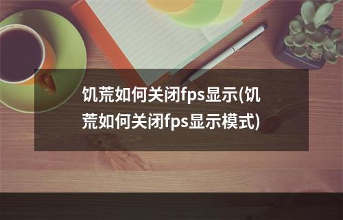 饥荒如何关闭fps显示(饥荒如何关闭fps显示模式)