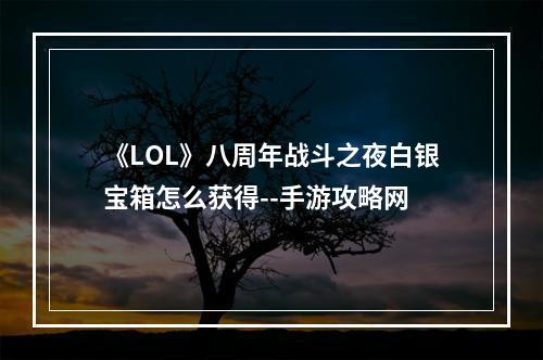 《LOL》八周年战斗之夜白银宝箱怎么获得--手游攻略网