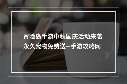 冒险岛手游中秋国庆活动来袭 永久宠物免费送--手游攻略网