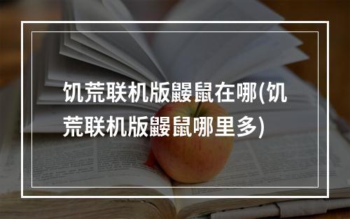 饥荒联机版鼹鼠在哪(饥荒联机版鼹鼠哪里多)