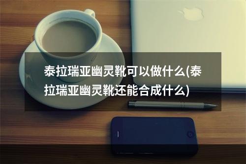 泰拉瑞亚幽灵靴可以做什么(泰拉瑞亚幽灵靴还能合成什么)