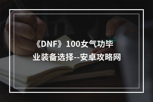 《DNF》100女气功毕业装备选择--安卓攻略网