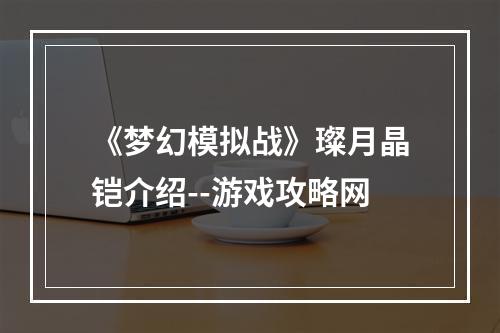 《梦幻模拟战》璨月晶铠介绍--游戏攻略网