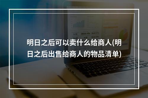 明日之后可以卖什么给商人(明日之后出售给商人的物品清单)