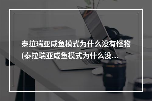 泰拉瑞亚咸鱼模式为什么没有怪物(泰拉瑞亚咸鱼模式为什么没有怪物了)