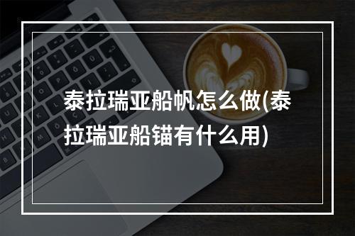 泰拉瑞亚船帆怎么做(泰拉瑞亚船锚有什么用)