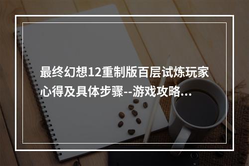 最终幻想12重制版百层试炼玩家心得及具体步骤--游戏攻略网