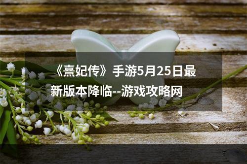 《熹妃传》手游5月25日最新版本降临--游戏攻略网