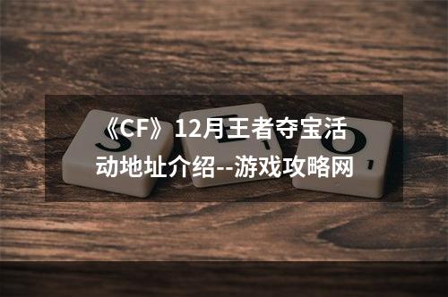 《CF》12月王者夺宝活动地址介绍--游戏攻略网