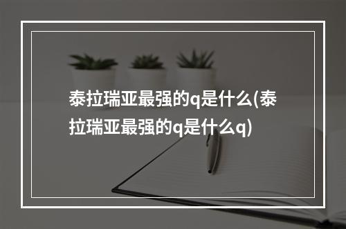 泰拉瑞亚最强的q是什么(泰拉瑞亚最强的q是什么q)