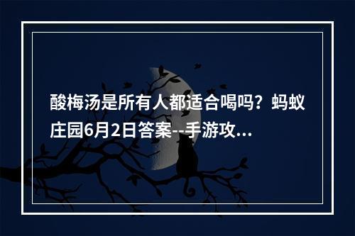 酸梅汤是所有人都适合喝吗？蚂蚁庄园6月2日答案--手游攻略网