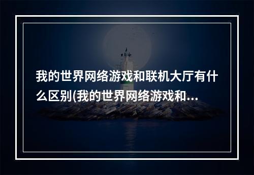 我的世界网络游戏和联机大厅有什么区别(我的世界网络游戏和联机大厅有什么区别吗)