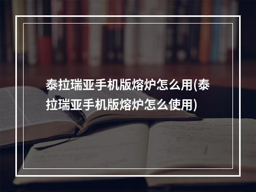 泰拉瑞亚手机版熔炉怎么用(泰拉瑞亚手机版熔炉怎么使用)