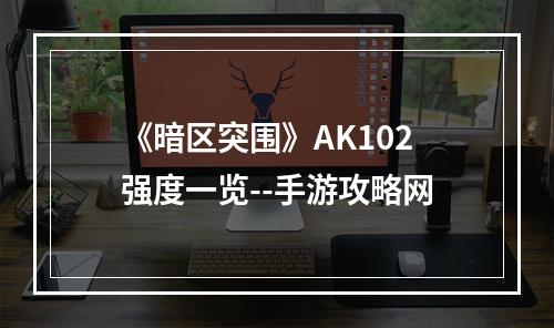 《暗区突围》AK102强度一览--手游攻略网