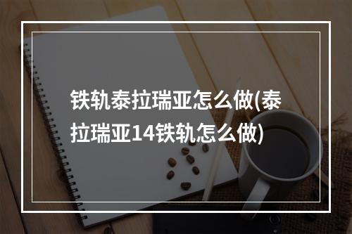 铁轨泰拉瑞亚怎么做(泰拉瑞亚14铁轨怎么做)