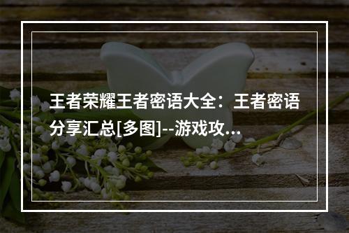 王者荣耀王者密语大全：王者密语分享汇总[多图]--游戏攻略网