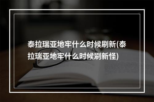 泰拉瑞亚地牢什么时候刷新(泰拉瑞亚地牢什么时候刷新怪)