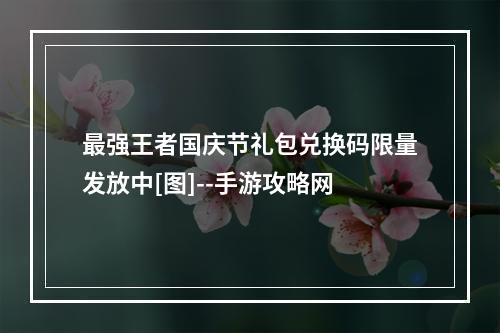 最强王者国庆节礼包兑换码限量发放中[图]--手游攻略网