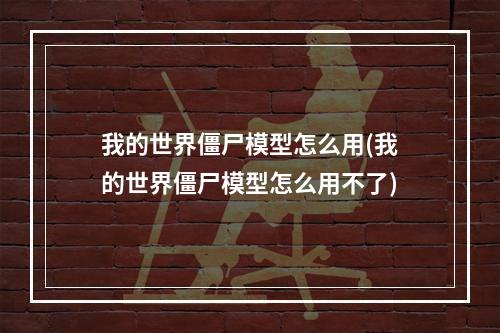 我的世界僵尸模型怎么用(我的世界僵尸模型怎么用不了)