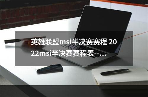 英雄联盟msi半决赛赛程 2022msi半决赛赛程表--安卓攻略网