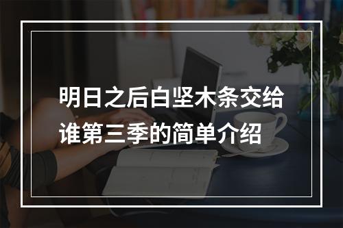 明日之后白坚木条交给谁第三季的简单介绍