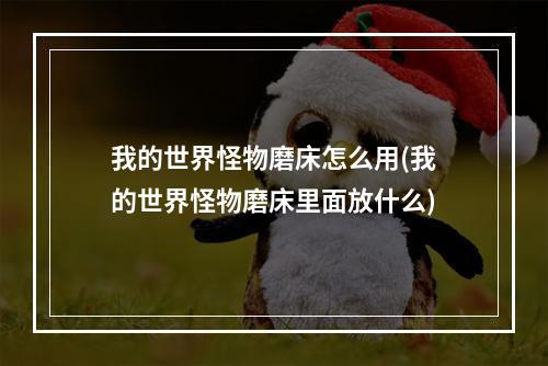 我的世界怪物磨床怎么用(我的世界怪物磨床里面放什么)