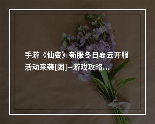 手游《仙变》新服冬日夏云开服 活动来袭[图]--游戏攻略网