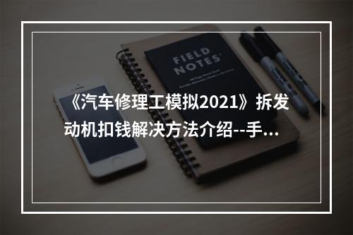 《汽车修理工模拟2021》拆发动机扣钱解决方法介绍--手游攻略网