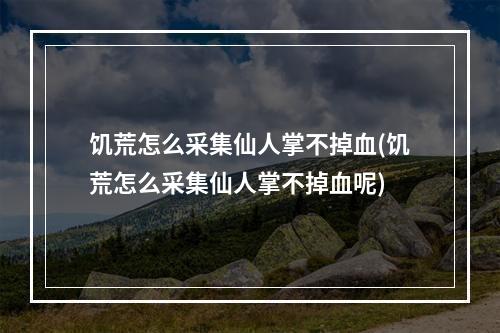 饥荒怎么采集仙人掌不掉血(饥荒怎么采集仙人掌不掉血呢)