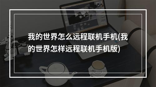 我的世界怎么远程联机手机(我的世界怎样远程联机手机版)