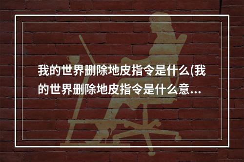 我的世界删除地皮指令是什么(我的世界删除地皮指令是什么意思)