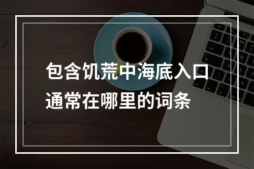 包含饥荒中海底入口通常在哪里的词条