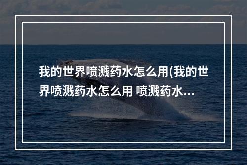 我的世界喷溅药水怎么用(我的世界喷溅药水怎么用 喷溅药水有什么用)