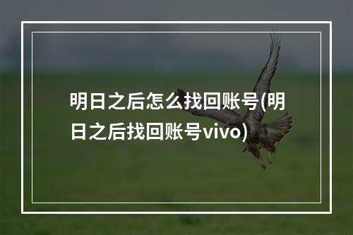 明日之后怎么找回账号(明日之后找回账号vivo)