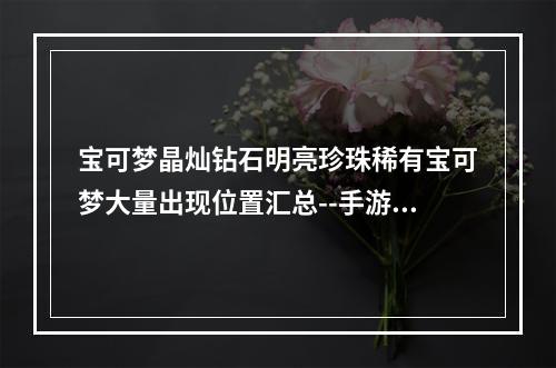 宝可梦晶灿钻石明亮珍珠稀有宝可梦大量出现位置汇总--手游攻略网