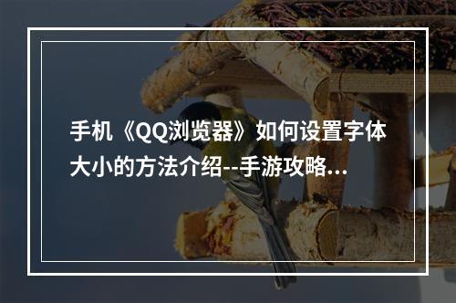 手机《QQ浏览器》如何设置字体大小的方法介绍--手游攻略网