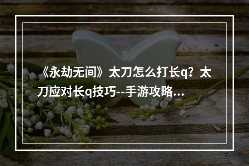 《永劫无间》太刀怎么打长q？太刀应对长q技巧--手游攻略网