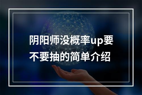 阴阳师没概率up要不要抽的简单介绍