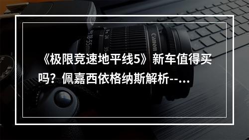 《极限竞速地平线5》新车值得买吗？佩嘉西依格纳斯解析--安卓攻略网