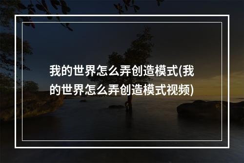 我的世界怎么弄创造模式(我的世界怎么弄创造模式视频)