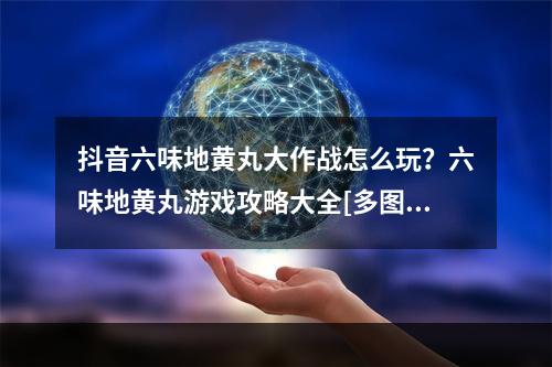 抖音六味地黄丸大作战怎么玩？六味地黄丸游戏攻略大全[多图]--游戏攻略网